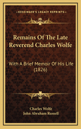 Remains of the Late Reverend Charles Wolfe: With a Brief Memoir of His Life (1826)