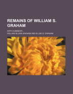 Remains of William S. Graham: With a Memoir