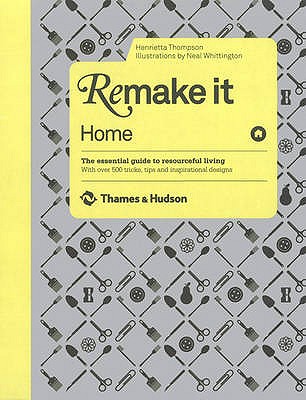 Remake It: Home: The Essential Guide to Resourceful Living: With over 500 tricks, tips and inspirational designs - Thompson, Henrietta