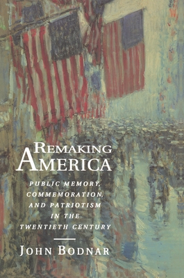 Remaking America: Public Memory, Commemoration, and Patriotism in the Twentieth Century - Bodnar, John, Dr.