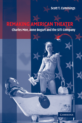 Remaking American Theater: Charles Mee, Anne Bogart and the SITI Company - Cummings, Scott T.