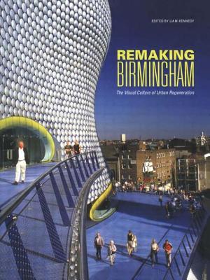 Remaking Birmingham: The Visual Culture of Urban Regeneration - Kennedy, Liam, Professor (Editor)