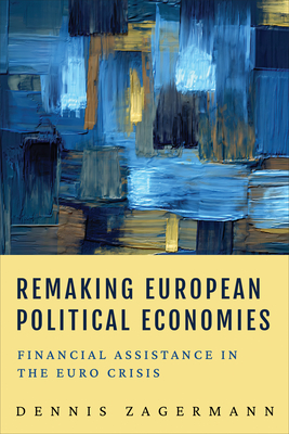 Remaking European Political Economies: Financial Assistance in the Euro Crisis - Zagermann, Dennis