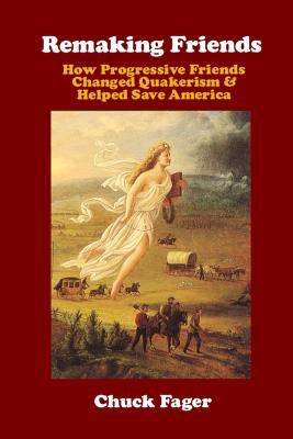 Remaking Friends: How Progressive Friends Changed Quakerism & Helped Save America - Fager, Chuck