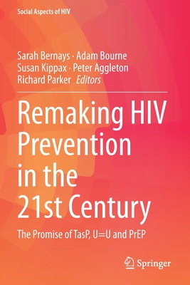 Remaking HIV Prevention in the 21st Century: The Promise of TasP, U=U and PrEP - Bernays, Sarah (Editor), and Bourne, Adam (Editor), and Kippax, Susan (Editor)