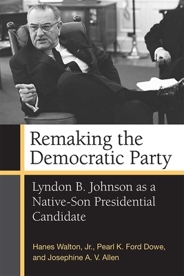 Remaking the Democratic Party: Lyndon B. Johnson as a Native-Son Presidential Candidate - Walton, Hanes, Prof., and Dowe, Pearl K Ford, Prof., and Allen, Josephine