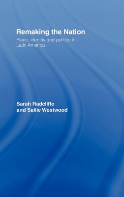 Remaking the Nation: Identity and Politics in Latin America - Radcliffe, Sarah, and Westwood, Sallie, Dr.