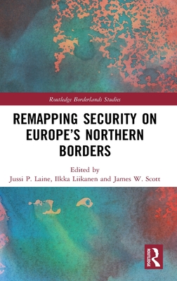 Remapping Security on Europe's Northern Borders - Laine, Jussi P (Editor), and Liikanen, Ilkka (Editor), and Scott, James W (Editor)