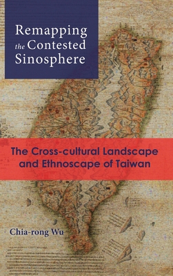 Remapping the Contested Sinosphere: The Cross-cultural Landscape and Ethnoscape of Taiwan - Wu, Chia-Rong