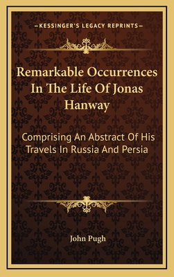 Remarkable Occurrences in the Life of Jonas Hanway: Comprising an Abstract of His Travels in Russia and Persia - Pugh, John