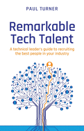 Remarkable Tech Talent: A technical leader's guide to recruiting the best people in your industry