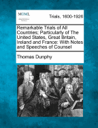 Remarkable Trials of All Countries; Particularly of the United States, Great Britain, Ireland and France: With Notes and Speeches of Counsel