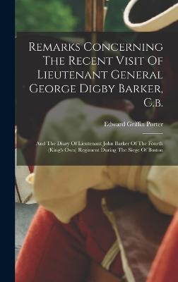 Remarks Concerning The Recent Visit Of Lieutenant General George Digby Barker, C.b.: And The Diary Of Lieutenant John Barker Of The Fourth (king's Own) Regiment During The Siege Of Boston - Porter, Edward Griffin