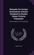 Remarks On Certain Anonymous Articles Designed to Render Queen Victoria Unpopular: With an Exposure of Their Authorship