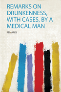 Remarks on Drunkenness, With Cases, by a Medical Man