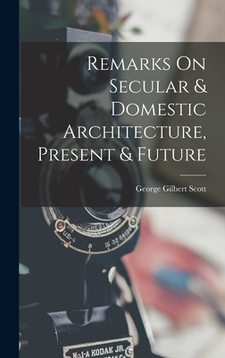 Remarks On Secular & Domestic Architecture, Present & Future - Scott, George Gilbert