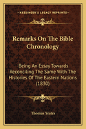 Remarks On The Bible Chronology: Being An Essay Towards Reconciling The Same With The Histories Of The Eastern Nations (1830)