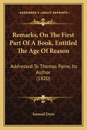 Remarks, On The First Part Of A Book, Entitled The Age Of Reason: Addressed To Thomas Paine, Its Author (1820)