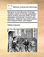 Remarks on the Influence of Climate, Situation, Nature of Country, Population, Nature of Food, and Way of Life, on the Disposition and Temper, Manners and Behaviour, Intellects, Laws and Customs, Form of Government, and Religion, of Mankind