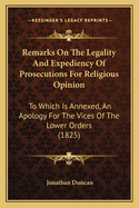 Remarks On The Legality And Expediency Of Prosecutions For Religious Opinion: To Which Is Annexed, An Apology For The Vices Of The Lower Orders (1825)