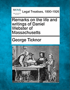 Remarks on the Life and Writings of Daniel Webster of Massachusetts - Ticknor, George