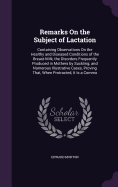 Remarks On the Subject of Lactation: Containing Observations On the Healthy and Diseased Conditions of the Breast-Milk, the Disorders Frequently Produced in Mothers by Suckling; and Numerous Illustrative Cases, Proving That, When Protracted, It Is a Commo