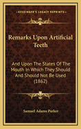 Remarks Upon Artificial Teeth: And Upon the States of the Mouth in Which They Should and Should Not Be Used (1862)