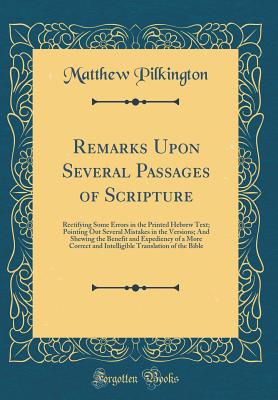 Remarks Upon Several Passages of Scripture: Rectifying Some Errors in the Printed Hebrew Text; Pointing Out Several Mistakes in the Versions; And Shewing the Benefit and Expediency of a More Correct and Intelligible Translation of the Bible - Pilkington, Matthew