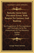 Remarks Upon Some Prevalent Errors, with Respect to Currency and Banking: And Suggestions to the Legislature and the Public as to the Improvement of the Monetary System (1838)