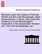 Remarks Upon the Letters of Thomas Winter and the Lord Mounteagle, Lately Discovered by J. Bruce. Also Upon the Evidence of Lord Mounteagle's Implication in the Gunpowder Treason, Etc. from the Archaeologia, Etc.