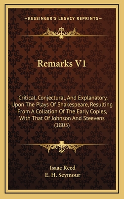 Remarks V1: Critical, Conjectural, and Explanatory, Upon the Plays of Shakespeare, Resulting from a Collation of the Early Copies, with That of Johnson and Steevens (1805) - Reed, Isaac (Editor)