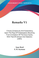 Remarks V1: Critical, Conjectural, And Explanatory, Upon The Plays Of Shakespeare, Resulting From A Collation Of The Early Copies, With That Of Johnson And Steevens (1805)