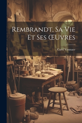 Rembrandt, Sa Vie Et Ses Oeuvres - Vosmaer, Carel