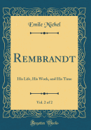 Rembrandt, Vol. 2 of 2: His Life, His Work, and His Time (Classic Reprint)