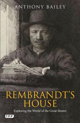 Rembrandt's House: Exploring the World of the Great Master - Bailey, Anthony