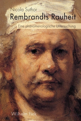 Rembrandts Rauheit: Eine Ph?nomenologische Untersuchung - Suthor, Nicola