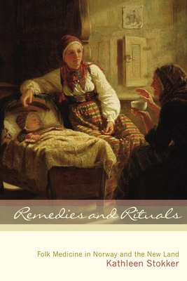 Remedies and Rituals: Folk Medicine in Norway and the New Land - Stokker, Kathleen