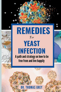 Remedies for Yeast Infection: A path and strategy on how to be free out from and live happily