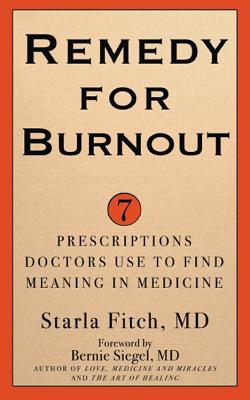 Remedy for Burnout: 7 Prescriptions Doctors Use to Find Meaning in Medicine - Fitch, Starla MD, and Siegel, Bernie, Dr. (Preface by)