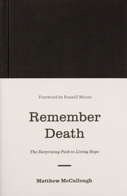 Remember Death: The Surprising Path to Living Hope - McCullough, Matthew, and Moore, Russell (Foreword by)