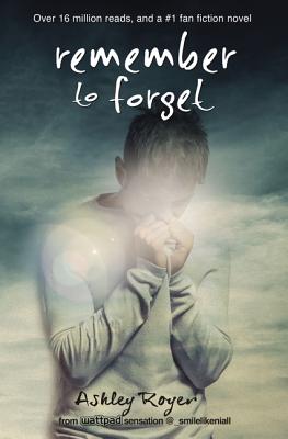 Remember to Forget: From Wattpad Sensation @_Smilelikeniall - Royer, Ashley