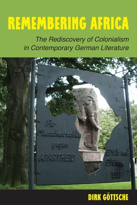 Remembering Africa: The Rediscovery of Colonialism in Contemporary German Literature - Gttsche, Dirk