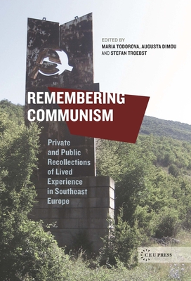 Remembering Communism: Private and Public Recollections of Lived Experience in Southeast Europe - Todorova, Maria N. (Editor), and Dimou, Augusta (Editor), and Troebst, Stefan (Editor)