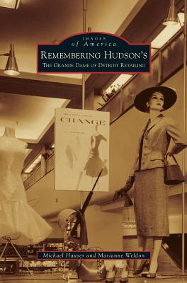 Remembering Hudson's: The Grand Dame of Detroit Retailing - Hauser, Michael, PhD, Lpc, and Weldon, Marianne