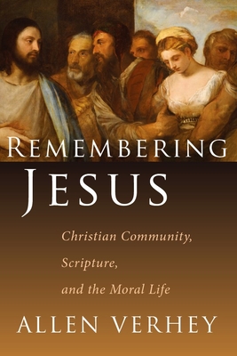 Remembering Jesus: Christian Community, Scripture, and the Moral Life - Verhey, Allen