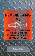 Remembering Me: Discover Your Memory Proven Ways To Expand & Increase It As You Get Older