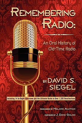Remembering Radio: An Oral History of Old-Time Radio - Siegel, David S, and Goldin, J David (Foreword by)