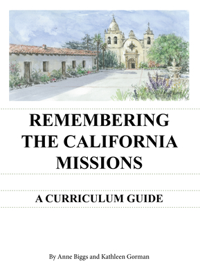 Remembering the California Missions: A Curriculum Guide - Biggs, Anne, and Gorman, Kathleen