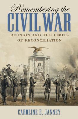 Remembering the Civil War: Reunion and the Limits of Reconciliation - Janney, Caroline E