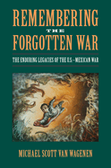 Remembering the Forgotten War: the Enduring Legacies of the U.S.-Mexican War